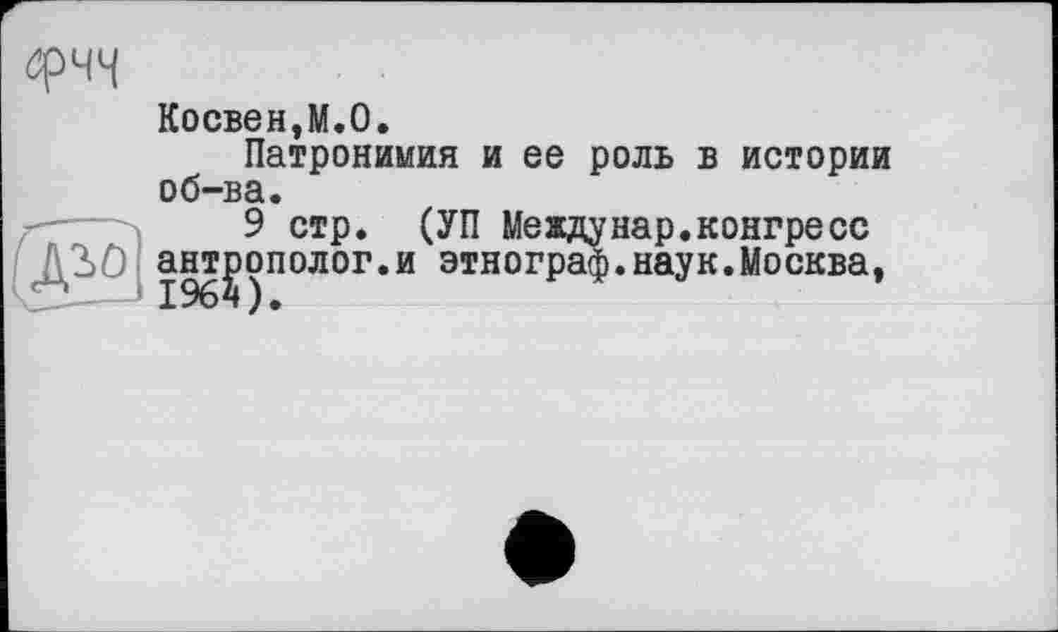 ﻿Косвен,М.О.
Патронимия и ее роль в истории об-ва.
9 стр. (УП Meждунар.конгресс антрополог.и этнограф.наук.Москва,